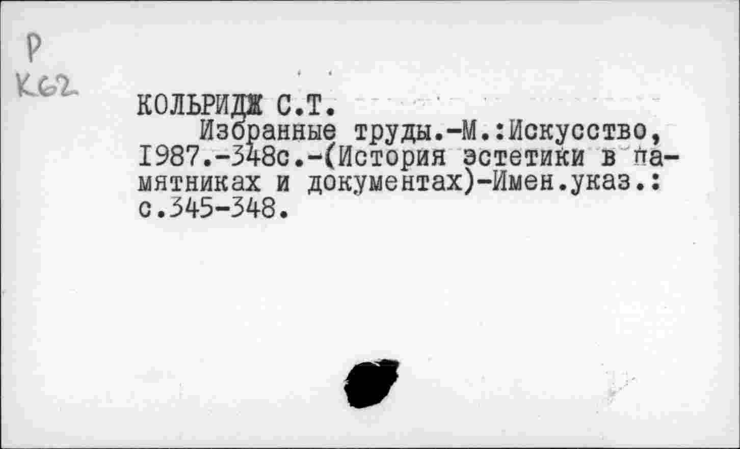 ﻿кольрт с.т.
Избранные труды.-М.:Искусство, 1987.-348с.-(История эстетики в па мятниках и документах)-Имен.указ.: с.345-348.